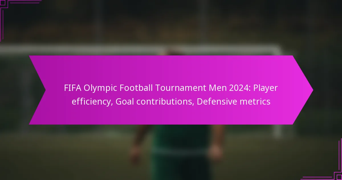 FIFA Olympic Football Tournament Men 2024: Player efficiency, Goal contributions, Defensive metrics