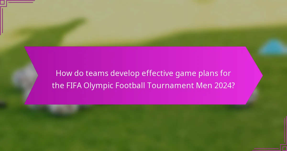 How do teams develop effective game plans for the FIFA Olympic Football Tournament Men 2024?