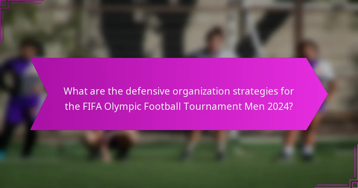 What are the defensive organization strategies for the FIFA Olympic Football Tournament Men 2024?