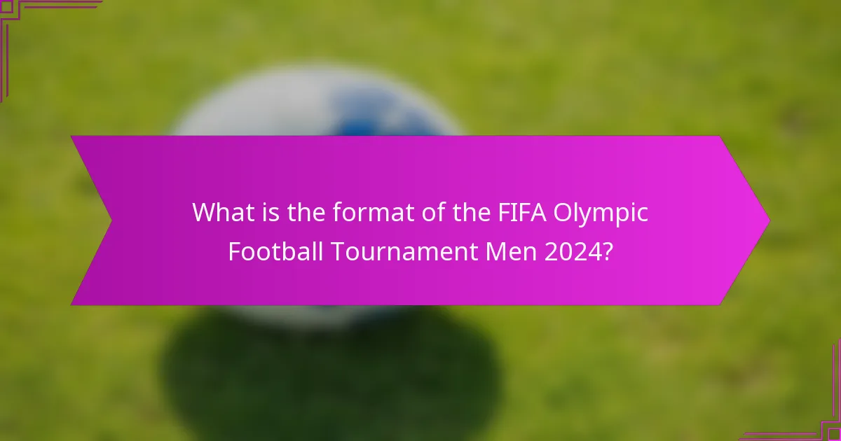 What is the format of the FIFA Olympic Football Tournament Men 2024?