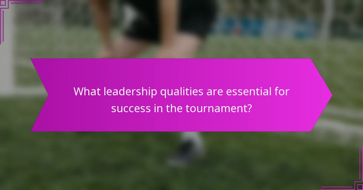 What leadership qualities are essential for success in the tournament?
