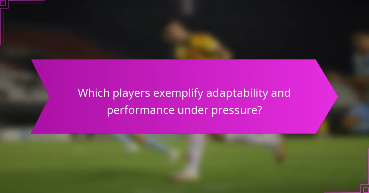 Which players exemplify adaptability and performance under pressure?
